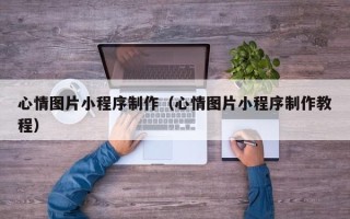 吴忠心情图片小程序制作（心情图片小程序制作教程）