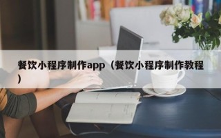 吴忠餐饮小程序制作app（餐饮小程序制作教程）