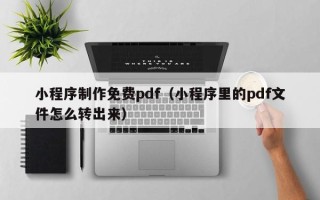 吴忠小程序制作免费pdf（小程序里的pdf文件怎么转出来）