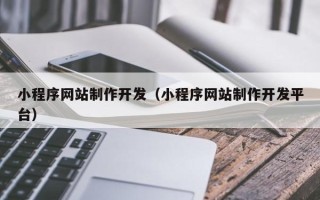 吴忠小程序网站制作开发（小程序网站制作开发平台）