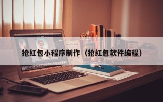 吴忠抢红包小程序制作（抢红包软件编程）