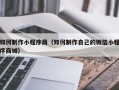 吴忠如何制作小程序商（如何制作自己的微信小程序商城）
