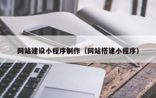 吴忠网站建设小程序制作（网站搭建小程序）