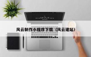 吴忠风云制作小程序下载（风云建站）